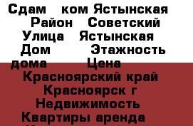 Сдам 1-ком.Ястынская 13 › Район ­ Советский › Улица ­ Ястынская › Дом ­ 13 › Этажность дома ­ 10 › Цена ­ 14 000 - Красноярский край, Красноярск г. Недвижимость » Квартиры аренда   . Красноярский край,Красноярск г.